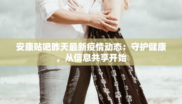 安康贴吧昨天最新疫情动态：守护健康，从信息共享开始