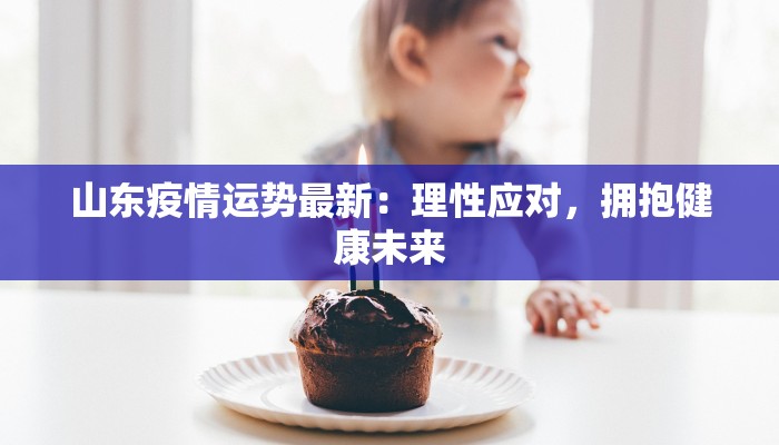 山东疫情运势最新：理性应对，拥抱健康未来