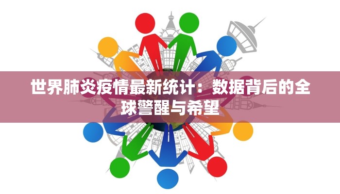 世界肺炎疫情最新统计：数据背后的全球警醒与希望