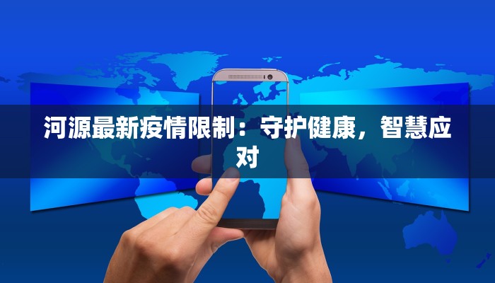 河源最新疫情限制：守护健康，智慧应对