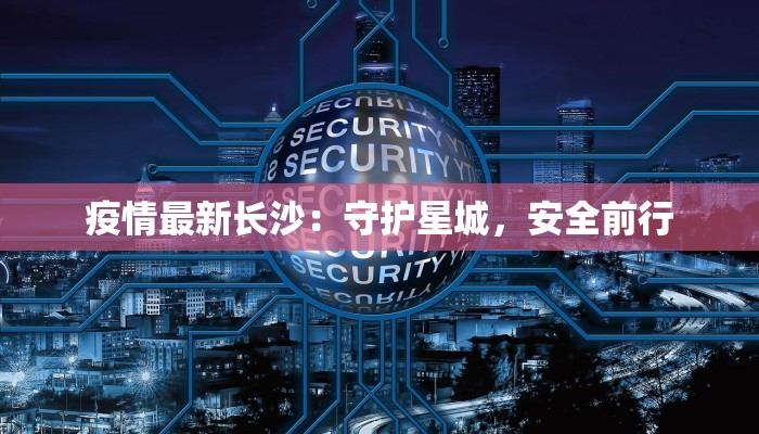 疫情最新长沙：守护星城，安全前行