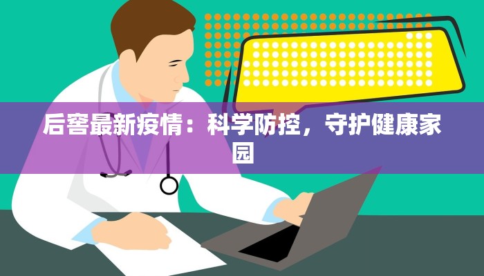 后窖最新疫情：科学防控，守护健康家园