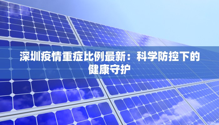 深圳疫情重症比例最新：科学防控下的健康守护