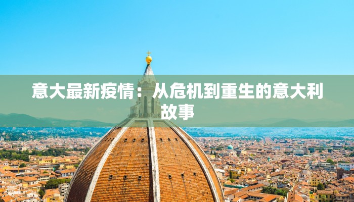 意大最新疫情：从危机到重生的意大利故事