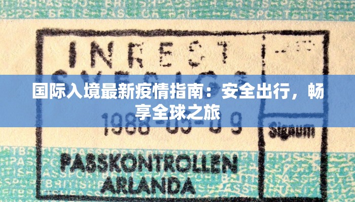 国际入境最新疫情指南：安全出行，畅享全球之旅