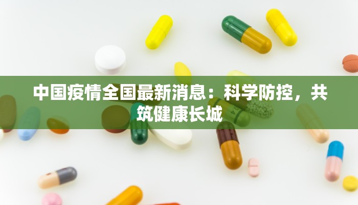 中国疫情全国最新消息：科学防控，共筑健康长城