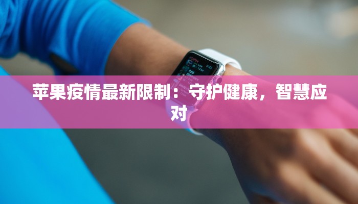 苹果疫情最新限制：守护健康，智慧应对