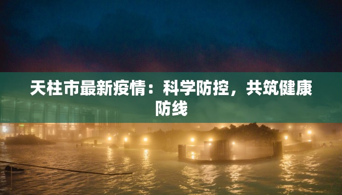 天柱市最新疫情：科学防控，共筑健康防线