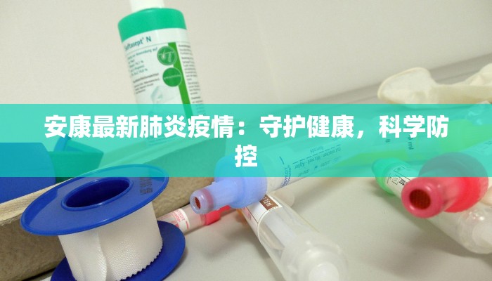 安康最新肺炎疫情：守护健康，科学防控