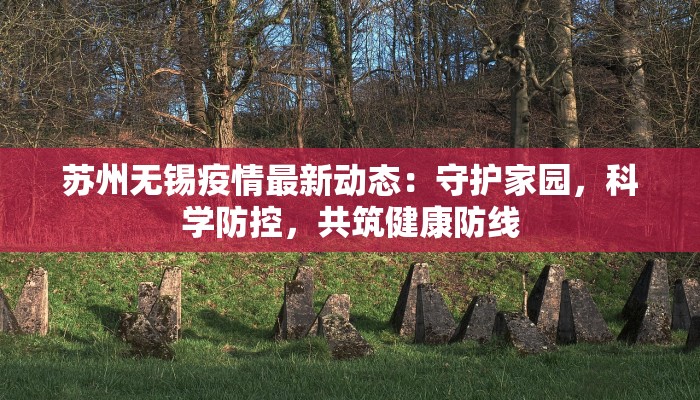 苏州无锡疫情最新动态：守护家园，科学防控，共筑健康防线