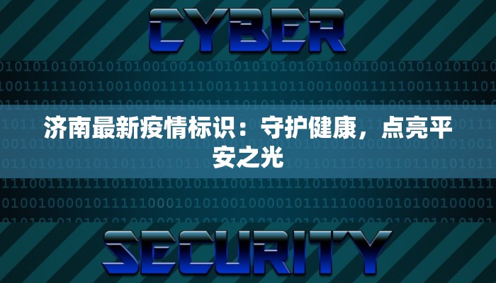 济南最新疫情标识：守护健康，点亮平安之光