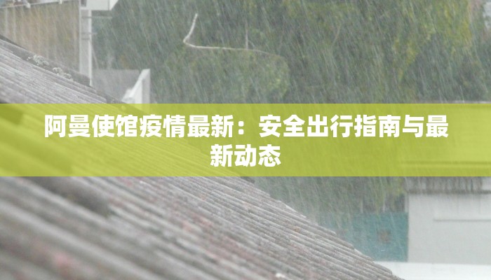 阿曼使馆疫情最新：安全出行指南与最新动态