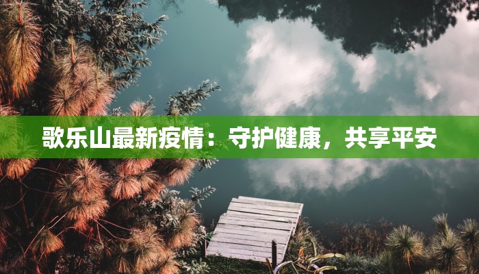 歌乐山最新疫情：守护健康，共享平安