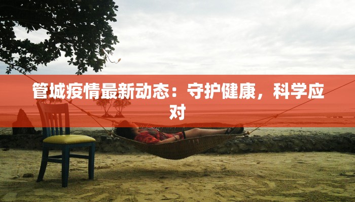管城疫情最新动态：守护健康，科学应对