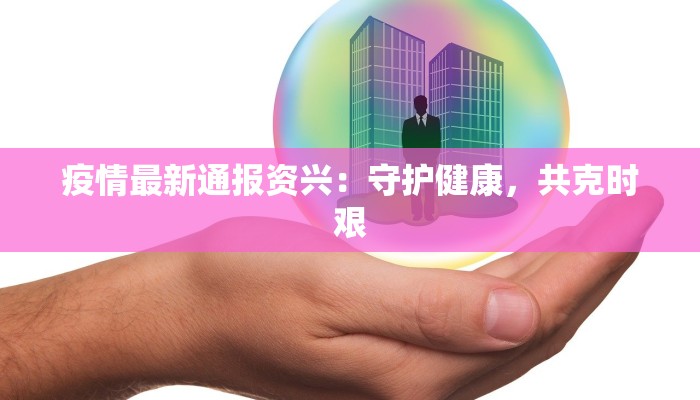 疫情最新通报资兴：守护健康，共克时艰