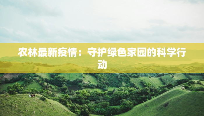 农林最新疫情：守护绿色家园的科学行动