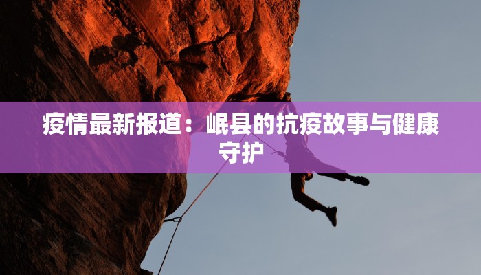 疫情最新报道：岷县的抗疫故事与健康守护