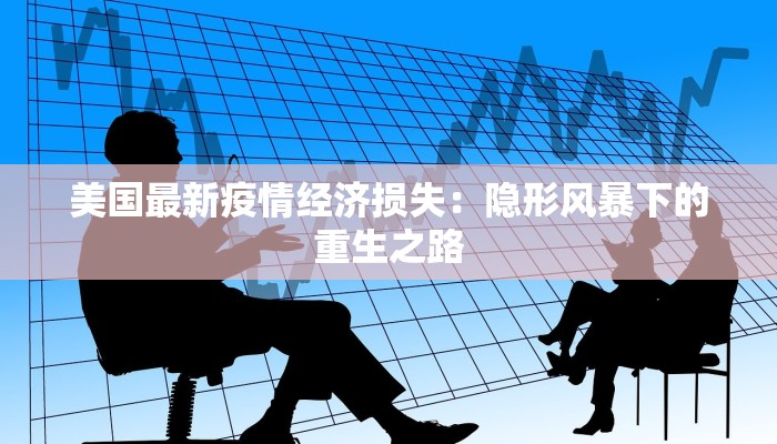 美国最新疫情经济损失：隐形风暴下的重生之路