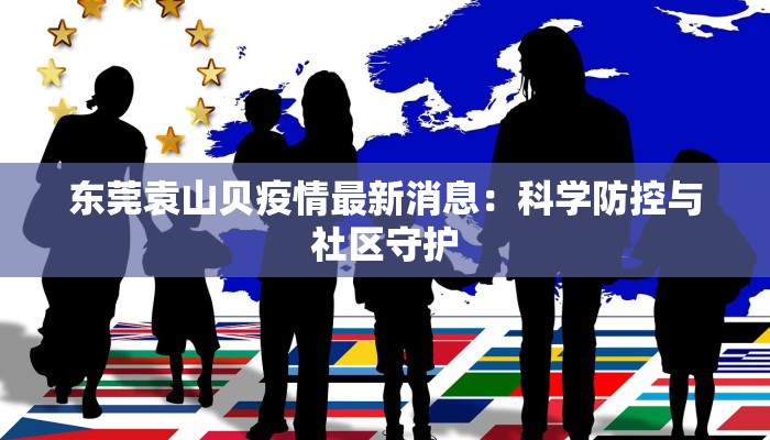 东莞袁山贝疫情最新消息：科学防控与社区守护