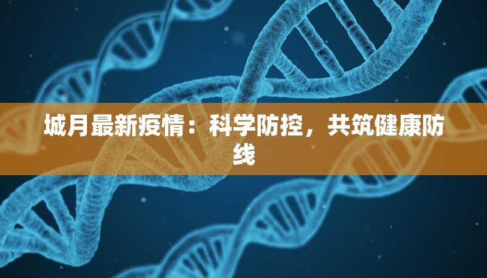 城月最新疫情：科学防控，共筑健康防线