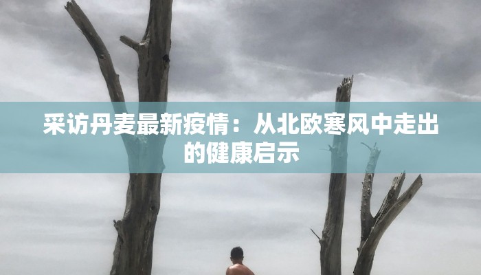 采访丹麦最新疫情：从北欧寒风中走出的健康启示