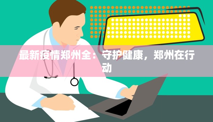 最新疫情郑州全：守护健康，郑州在行动
