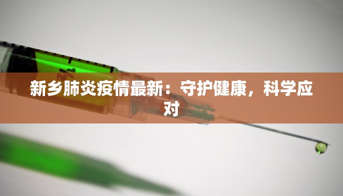 新乡肺炎疫情最新：守护健康，科学应对