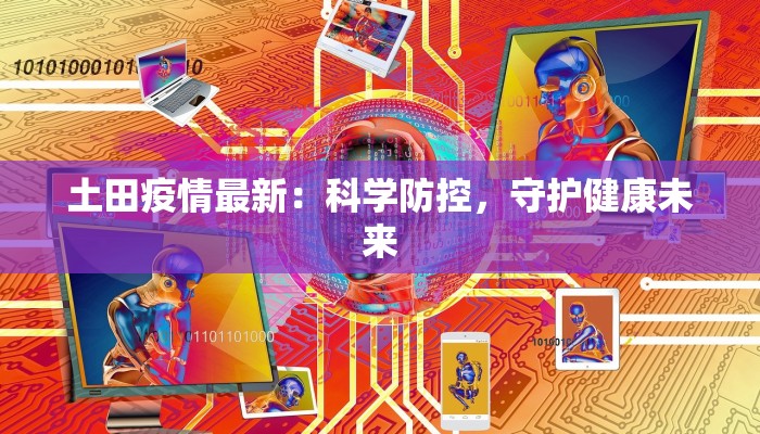 土田疫情最新：科学防控，守护健康未来