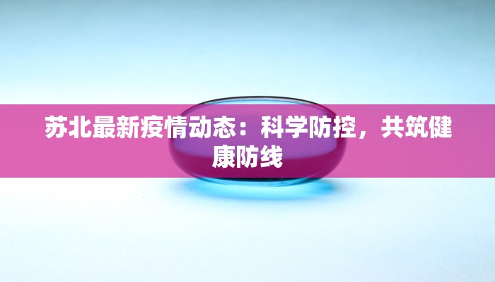 苏北最新疫情动态：科学防控，共筑健康防线