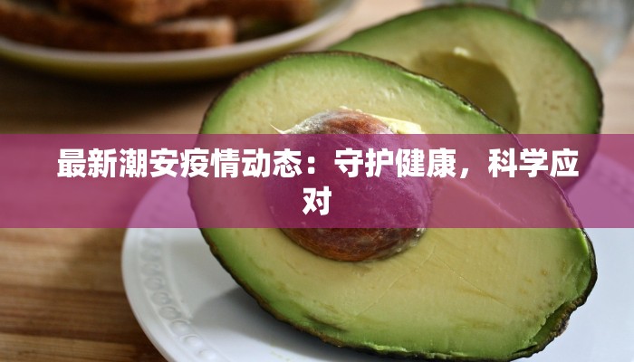 最新潮安疫情动态：守护健康，科学应对