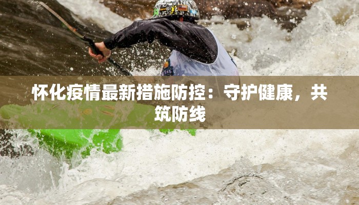 怀化疫情最新措施防控：守护健康，共筑防线