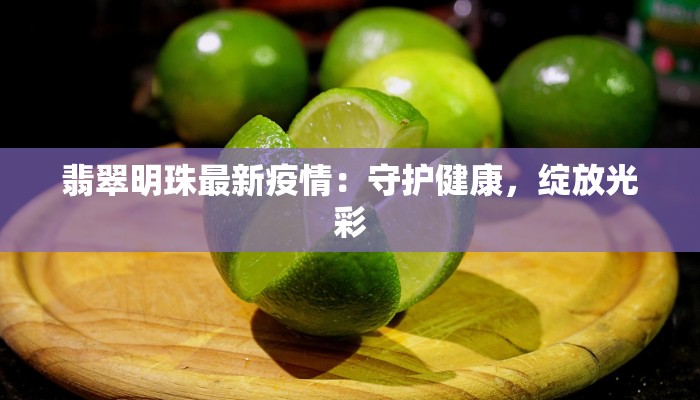 翡翠明珠最新疫情：守护健康，绽放光彩