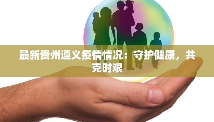 最新贵州遵义疫情情况：守护健康，共克时艰
