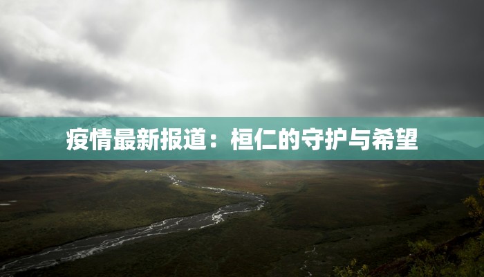 疫情最新报道：桓仁的守护与希望