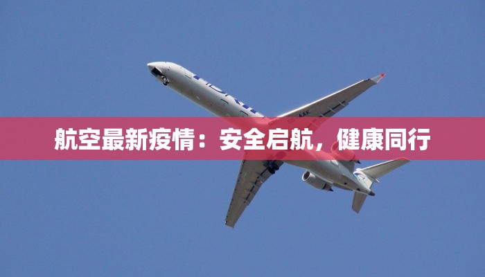 航空最新疫情：安全启航，健康同行