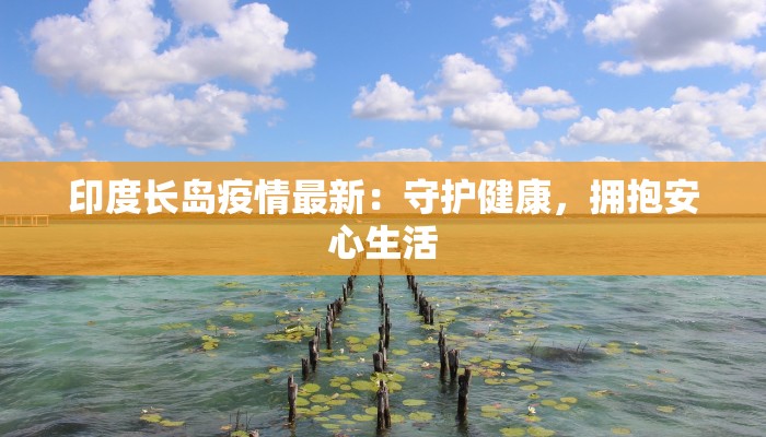 印度长岛疫情最新：守护健康，拥抱安心生活