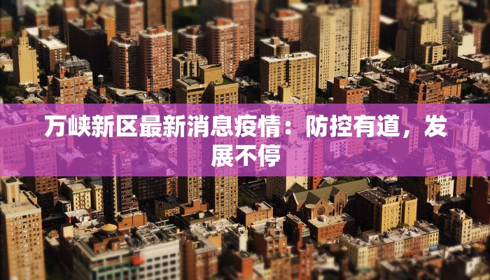 万峡新区最新消息疫情：防控有道，发展不停