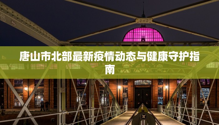 唐山市北部最新疫情动态与健康守护指南