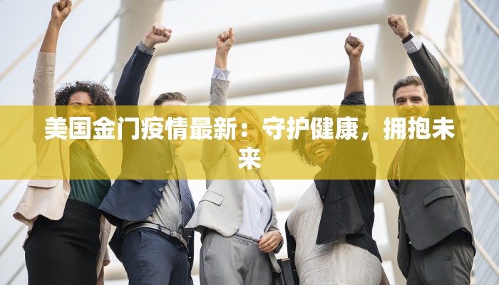 美国金门疫情最新：守护健康，拥抱未来