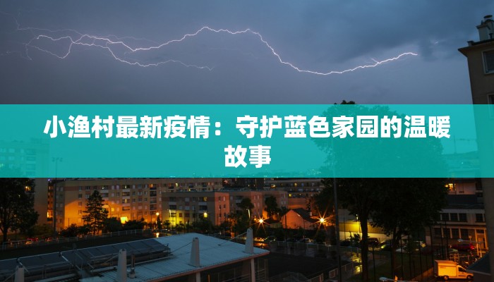 小渔村最新疫情：守护蓝色家园的温暖故事