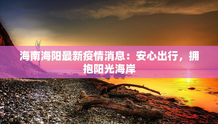 海南海阳最新疫情消息：安心出行，拥抱阳光海岸