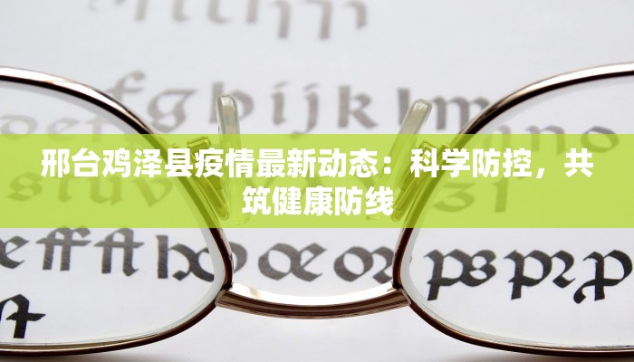 邢台鸡泽县疫情最新动态：科学防控，共筑健康防线