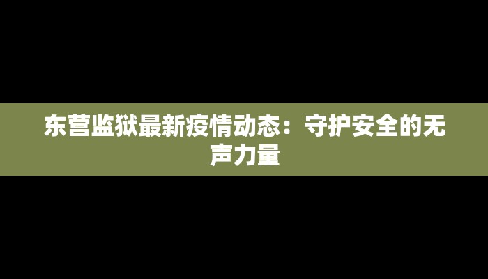东营监狱最新疫情动态：守护安全的无声力量