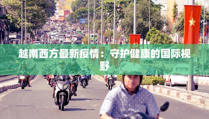 越南西方最新疫情：守护健康的国际视野