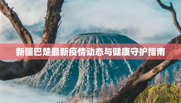 新疆巴楚最新疫情动态与健康守护指南