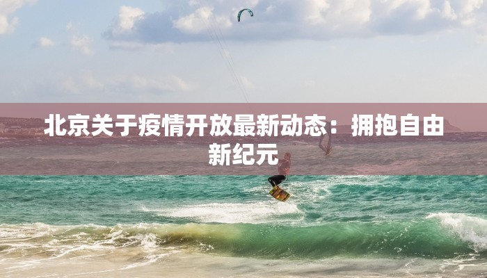 北京关于疫情开放最新动态：拥抱自由新纪元