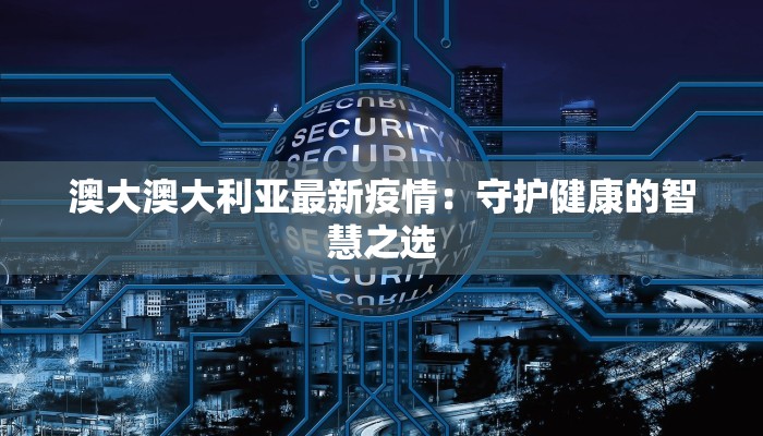 澳大澳大利亚最新疫情：守护健康的智慧之选