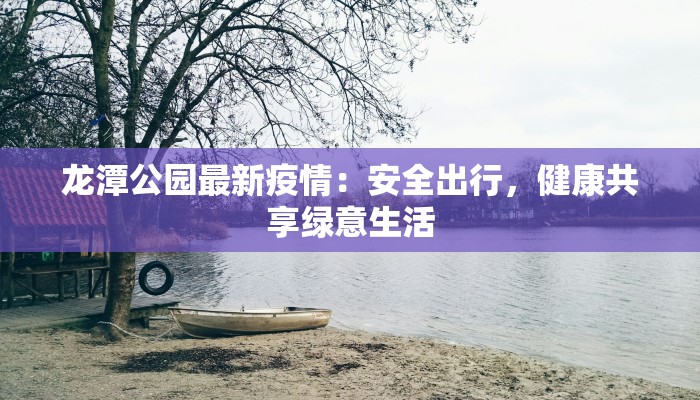 龙潭公园最新疫情：安全出行，健康共享绿意生活