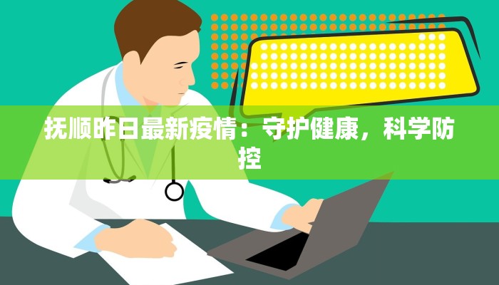 抚顺昨日最新疫情：守护健康，科学防控