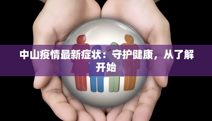 中山疫情最新症状：守护健康，从了解开始